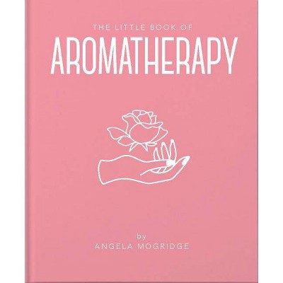 The Little Book of Aromatherapy - (Little Books of Mind, Body & Spirit) by  Angela Mogridge (Hardcover)