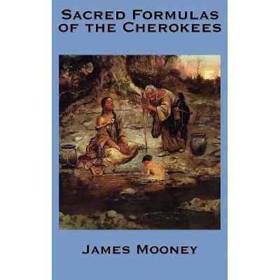 The Sacred Formulas of the Cherokees - by  James Mooney (Hardcover)