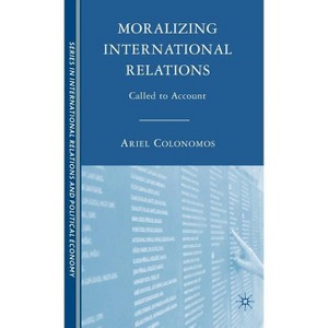 Moralizing International Relations - (The Sciences Po International Relations and Political Economy) (Hardcover) - 1 of 1
