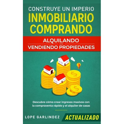 Construye un imperio inmobiliario comprando, alquilando y/o vendiendo propiedades (actualizado) - by  Lope Garlindez (Hardcover)