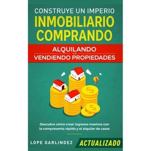 Construye un imperio inmobiliario comprando, alquilando y/o vendiendo propiedades (actualizado) - by  Lope Garlindez (Hardcover) - 1 of 1