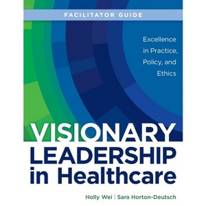 FACILITATOR GUIDE for Visionary Leadership in Healthcare - by  Holly Wei & Sara Horton-Deutsch (Paperback) - 1 of 1