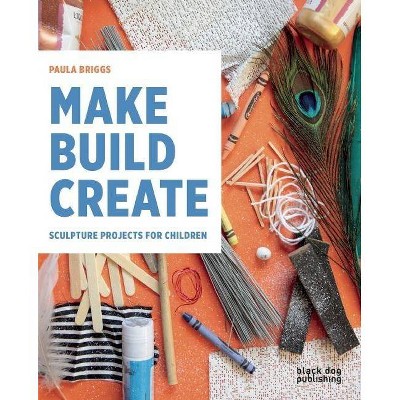 Make Build Create - by  Paula Briggs (Paperback)