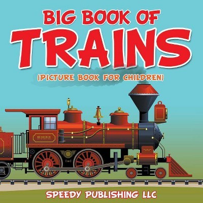 Big Book Of Trains (Picture Book For Children) - by  Speedy Publishing LLC (Paperback)