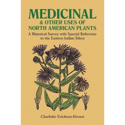 Medicinal and Other Uses of North American Plants - by  Charlotte Erichsen-Brown (Paperback)