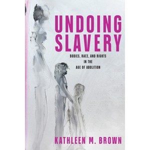 Undoing Slavery - (Early American Studies) by  Kathleen M Brown (Hardcover) - 1 of 1