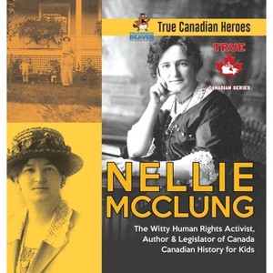 Nellie McClung - The Witty Human Rights Activist, Author & Legislator of Canada Canadian History for Kids True Canadian Heroes - (Hardcover) - 1 of 1