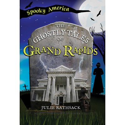 The Ghostly Tales of Grand Rapids - (Spooky America) by  Julie Rathsack (Paperback)