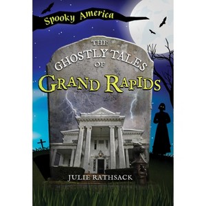 The Ghostly Tales of Grand Rapids - (Spooky America) by  Julie Rathsack (Paperback) - 1 of 1