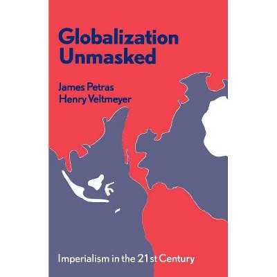 Globalization Unmasked - by  James F Petras & Henry Veltmeyer (Paperback)