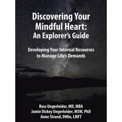 Discovering Your Mindful Heart: An Explorer's Guide - by  Ross Ungerleider MD Mba & Jamie Dickey Ungerleider Msw Phd & Anne Strand Dmin Lmft