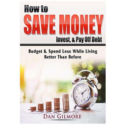 How to Save Money, Invest, & Pay Off Debt - by  Dan Gilmore (Paperback)