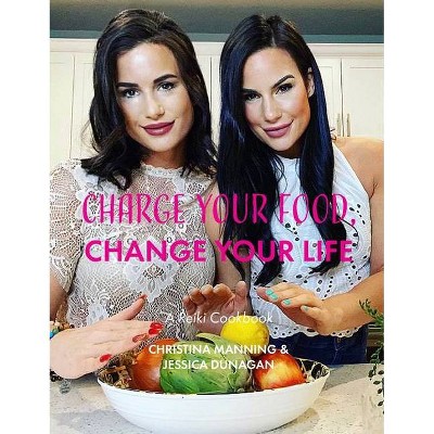 Charge Your Food, Change Your Life. - by  Christina Manning & Jessica Dunagan (Hardcover)