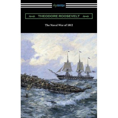 The Naval War of 1812 - by  Theodore Roosevelt (Paperback)