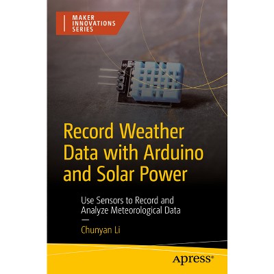 Record Weather Data with Arduino and Solar Power - (Maker Innovations) by  Chunyan Li (Paperback)