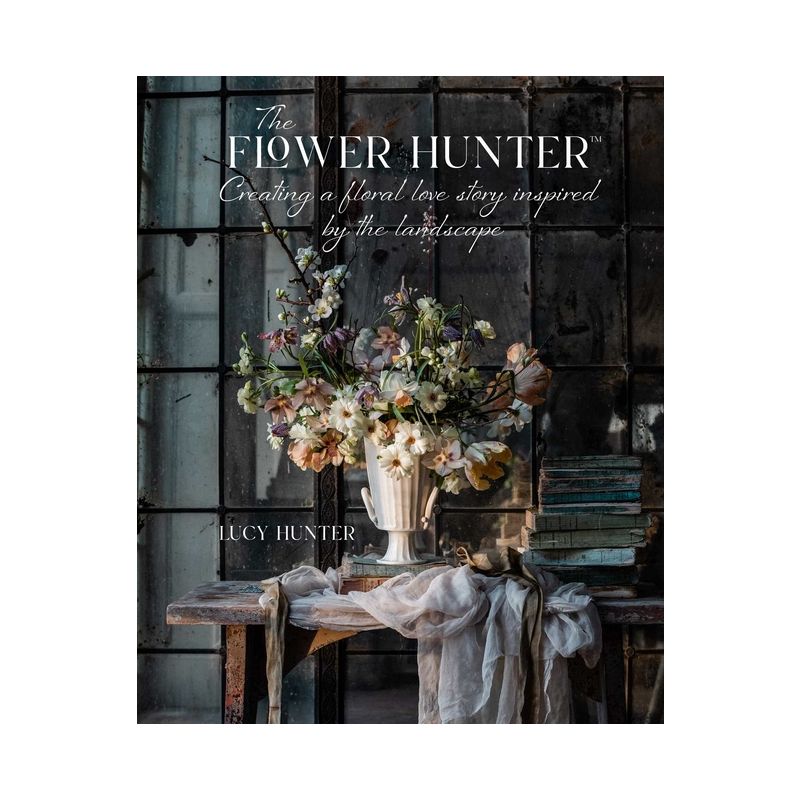 The Flower Hunter: Creating a Floral Love Story Inspired by the Landscape - by  Lucy Hunter (Hardcover), 1 of 2