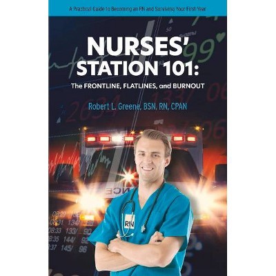 Nurses' Station 101: The Frontline, Flatlines, and Burnout - by  Robert Greene Bsn Cpan (Paperback)