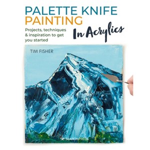 Palette Knife Painting in Acrylics - by  Tim Fisher (Paperback) - 1 of 1