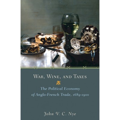 War, Wine, and Taxes - (Princeton Economic History of the Western World) by John V C Nye