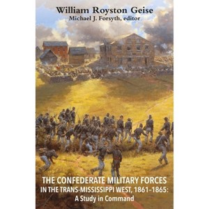 The Confederate Military Forces in the Trans-Mississippi West, 1861-1865 - by  William Royston Geise (Hardcover) - 1 of 1