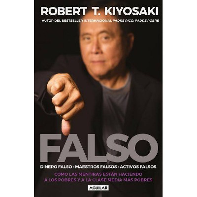 Falso: Cómo las Mentiras Están Haciendo A los Pobres y a la Clase Media Más Pobres - by  Robert T Kiyosaki (Paperback)