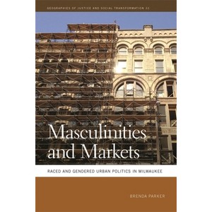 Masculinities and Markets - (Geographies of Justice and Social Transformation) by  Brenda Parker (Paperback) - 1 of 1