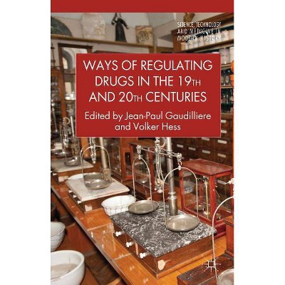 Ways of Regulating Drugs in the 19th and 20th Centuries - (Science, Technology and Medicine in Modern History) by  Jean-Paul Gaudilliere & V Hess