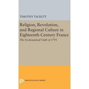 Religion, Revolution, and Regional Culture in Eighteenth-Century France - (Princeton Legacy Library) by  Timothy Tackett (Hardcover) - 1 of 1