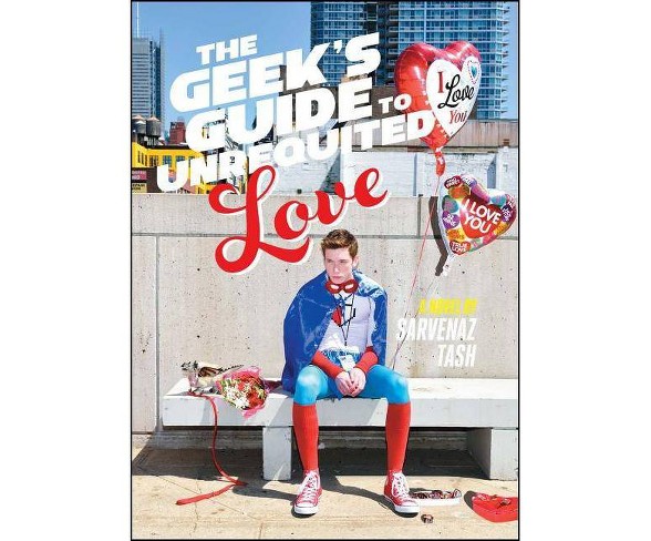 The Geek's Guide to Unrequited Love - by  Sarvenaz Tash (Hardcover)
