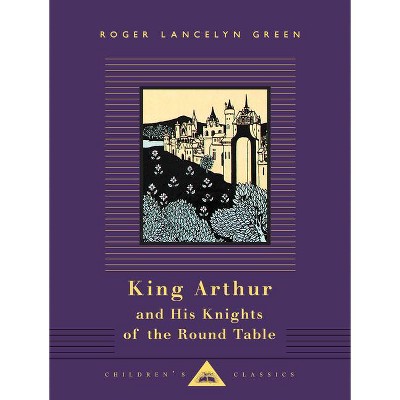 King Arthur and His Knights of the Round Table - (Everyman's Library Children's Classics) by  Roger Lancelyn Green (Hardcover)