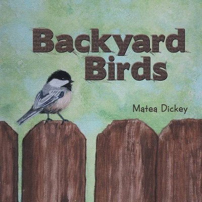 Backyard Birds - by  Matea Dickey (Paperback)