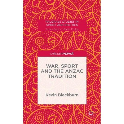War, Sport and the Anzac Tradition - (Palgrave Studies in Sport and Politics) by  Kevin Blackburn (Hardcover)