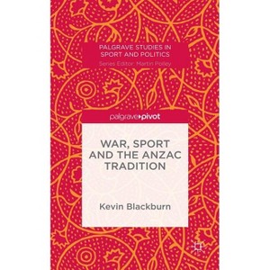 War, Sport and the Anzac Tradition - (Palgrave Studies in Sport and Politics) by  Kevin Blackburn (Hardcover) - 1 of 1