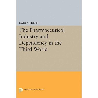 The Pharmaceutical Industry and Dependency in the Third World - (Princeton Legacy Library) by  Gary Gereffi (Hardcover)