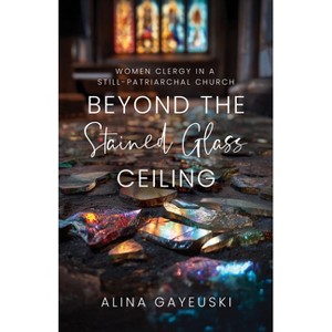 Beyond the Stained Glass Ceiling - by  Alina Gayeuski (Paperback) - 1 of 1