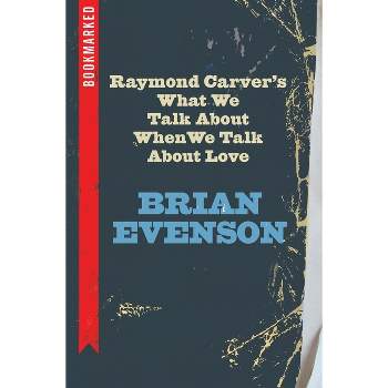 Raymond Carver's What We Talk about When We Talk about Love: Bookmarked - by  Brian Evenson (Paperback)