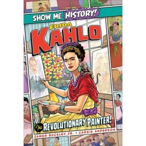 Frida Kahlo: The Revolutionary Painter! - (Show Me History!) by  James Buckley (Hardcover) - 1 of 1