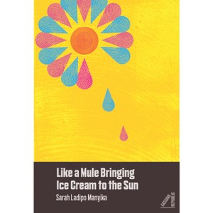 Like a Mule Bringing Ice Cream to the Sun - by  Sarah Ladipo Manyika (Paperback) - 1 of 1