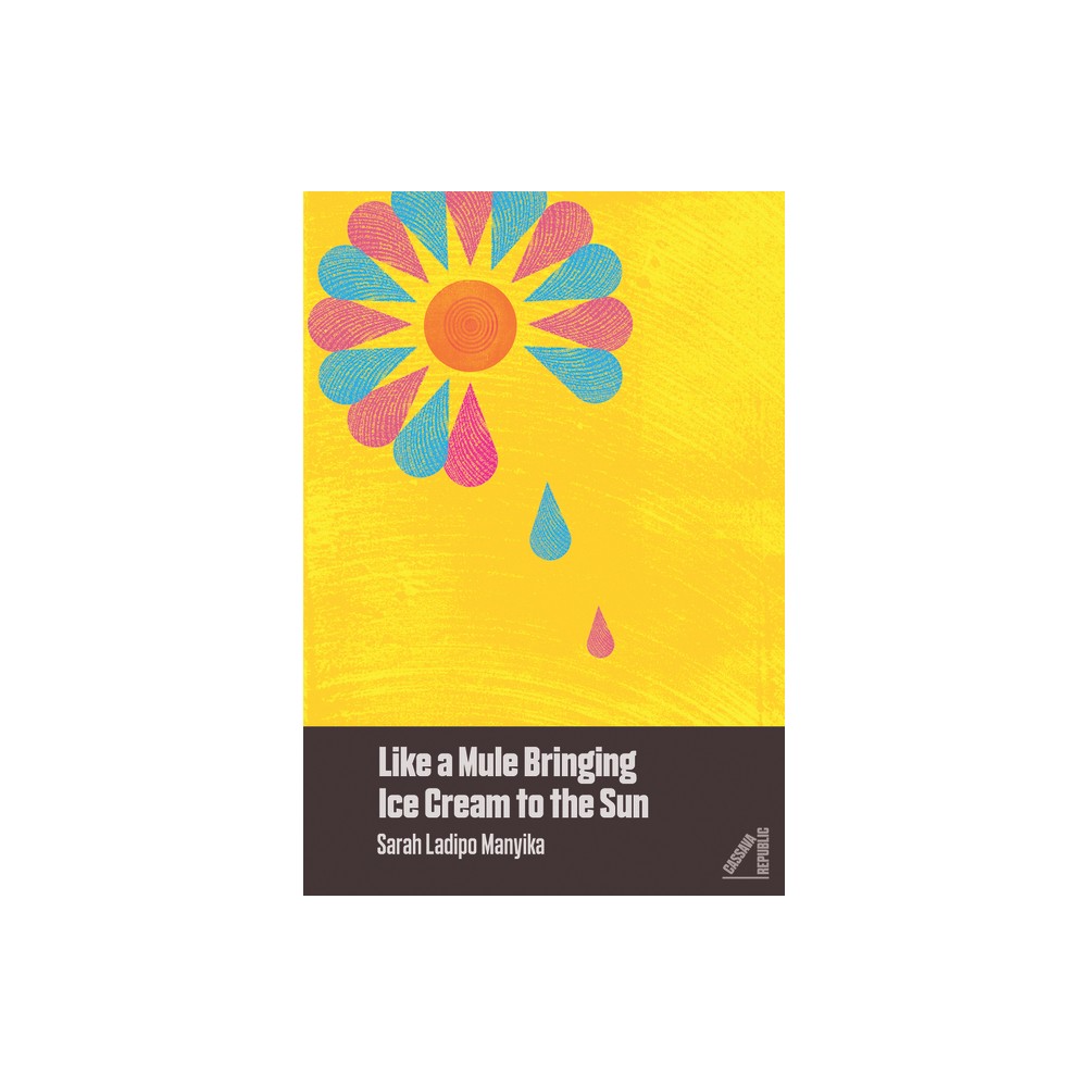 Like a Mule Bringing Ice Cream to the Sun - by Sarah Ladipo Manyika (Paperback)