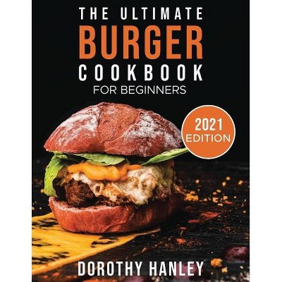 The Ultimate Burger Cookbook for Beginners - by  Dorothy Hanley (Paperback)