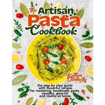 The Artisan Pasta Cookbook - by  Kaitlyn Donnelly (Paperback)