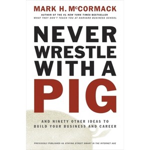 Never Wrestle with a Pig and Ninety Other Ideas to Build Your Business and Career - by  Mark H McCormack (Paperback) - 1 of 1