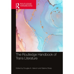 The Routledge Handbook of Trans Literature - (Routledge Literature Handbooks) by  Douglas A Vakoch & Sabine Sharp (Hardcover) - 1 of 1