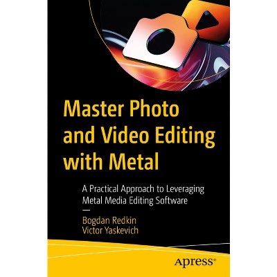 Master Photo and Video Editing with Metal - by  Bogdan Redkin & Victor Yaskevich (Paperback)