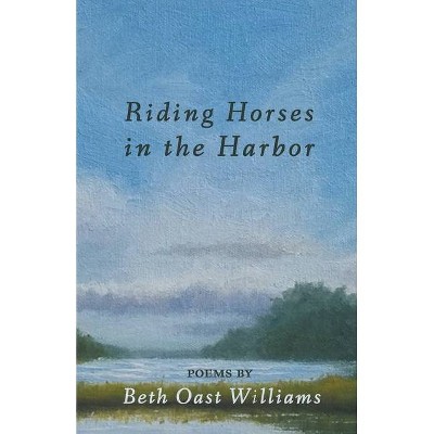 Riding Horses in the Harbor - by  Beth Oast Williams (Paperback)