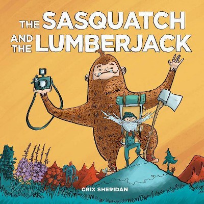 The Sasquatch and the Lumberjack - by  Crix Sheridan (Hardcover)