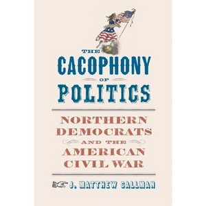 The Cacophony of Politics - (Nation Divided) by  J Matthew Gallman (Hardcover) - 1 of 1