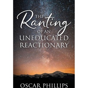 The Ranting of an Uneducated Reactionary - by  Oscar Phillips (Paperback) - 1 of 1