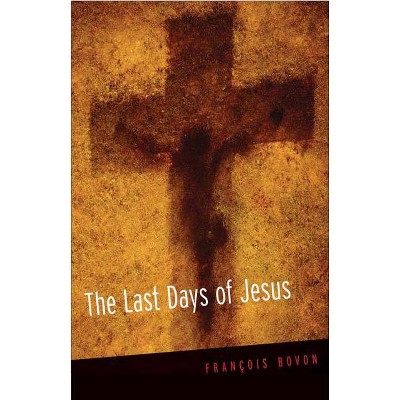 The Last Days of Jesus - by  Francois Bovon (Paperback)