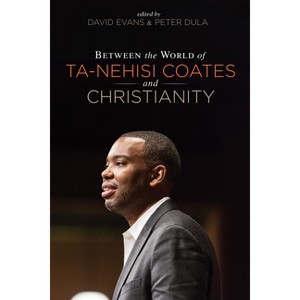 Between the World of Ta-Nehisi Coates and Christianity - by David Evans & Peter Dula - 1 of 1